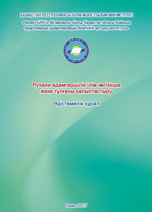 «Рухани-адамгершілік ілім негізінде жеке тұлғаны қалыптастыру» Әдістемелік құрал / Құраст. С.К.Сексенбаева, Г.К. Өтеғұл, Б.Б. Габбасова Орал, 2017. - 80 б. – қазақша.