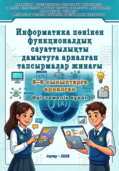 Тажибаев Б.Т. Дуйсенбаева С.А. Кубирбаева Ж.К. «Информатика пәнінен функционалдық сауаттылықты дамытуға арналған тапсырмалар жинағы»: Орта білім беру ұйымдарының педагогтеріне арналған әдістемелік құрал.- Ақтау, 2026.- 54 б.