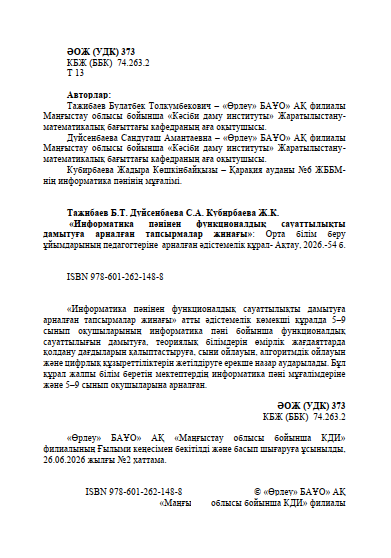 Тажибаев Б.Т. Дуйсенбаева С.А. Кубирбаева Ж.К. «Информатика пәнінен функционалдық сауаттылықты дамытуға арналған тапсырмалар жинағы»: Орта білім беру ұйымдарының педагогтеріне арналған әдістемелік құрал.- Ақтау, 2026.- 54 б.
